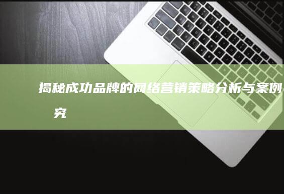 揭秘成功品牌的网络营销：策略分析与案例研究